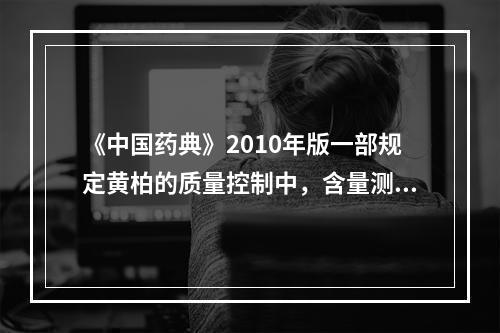 《中国药典》2010年版一部规定黄柏的质量控制中，含量测定的