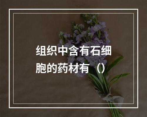 组织中含有石细胞的药材有（）