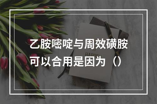 乙胺嘧啶与周效磺胺可以合用是因为（）