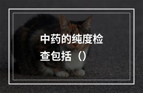 中药的纯度检查包括（）