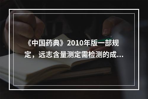 《中国药典》2010年版一部规定，远志含量测定需检测的成分有