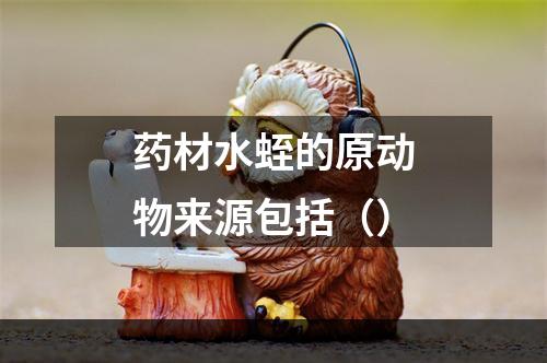 药材水蛭的原动物来源包括（）