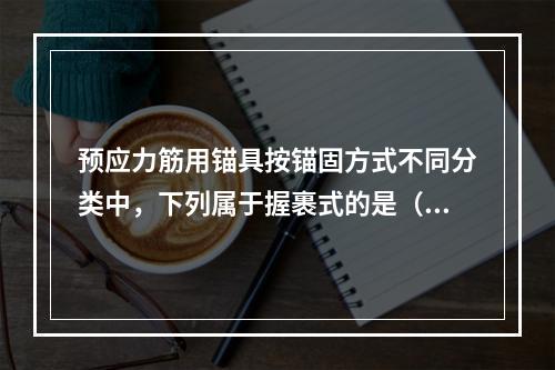 预应力筋用锚具按锚固方式不同分类中，下列属于握裹式的是（　）