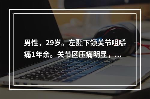 男性，29岁。左颞下颌关节咀嚼痛1年余。关节区压痛明显，关节