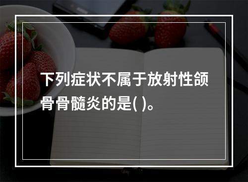 下列症状不属于放射性颌骨骨髓炎的是( )。