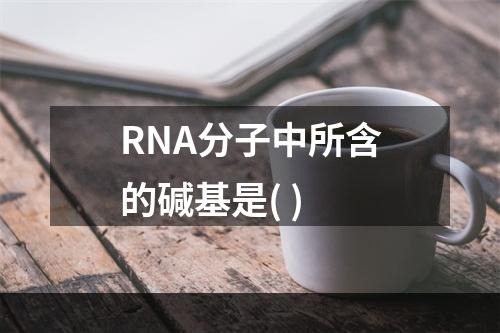 RNA分子中所含的碱基是( )