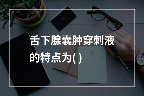 舌下腺囊肿穿刺液的特点为( )