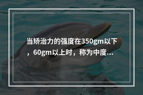 当矫治力的强度在350gm以下，60gm以上时，称为中度矫治