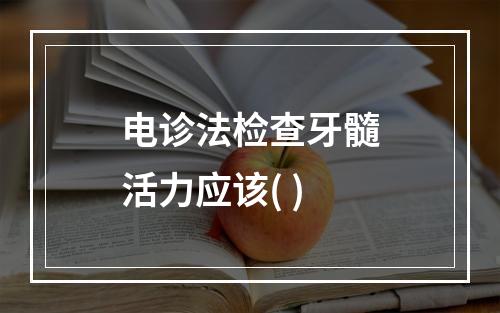 电诊法检查牙髓活力应该( )