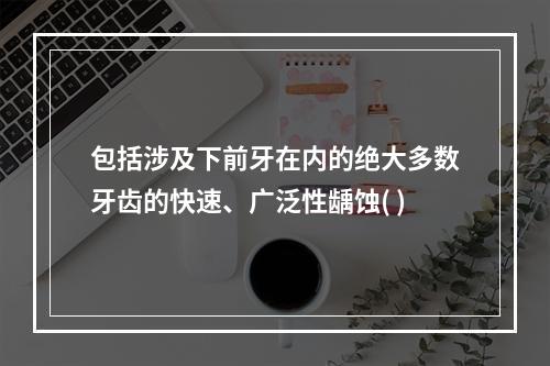 包括涉及下前牙在内的绝大多数牙齿的快速、广泛性龋蚀( )