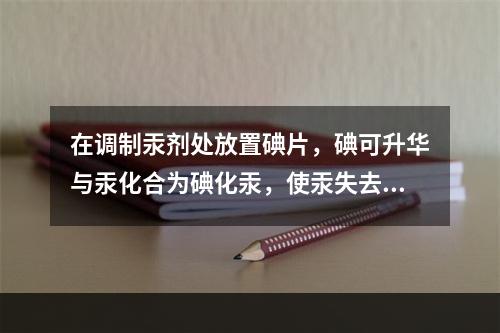 在调制汞剂处放置碘片，碘可升华与汞化合为碘化汞，使汞失去毒性