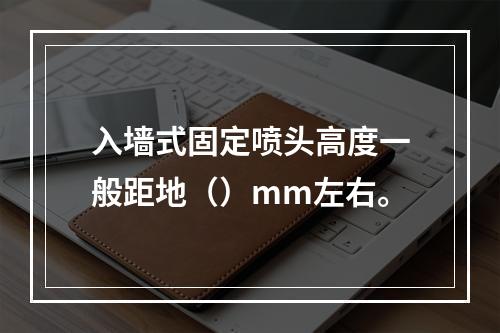 入墙式固定喷头高度一般距地（）mm左右。