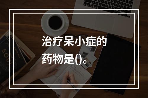 治疗呆小症的药物是()。