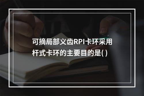 可摘局部义齿RPI卡环采用杆式卡环的主要目的是( )