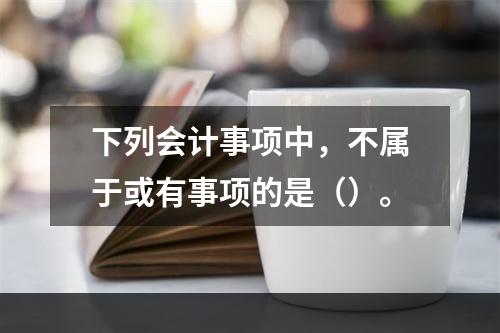 下列会计事项中，不属于或有事项的是（）。