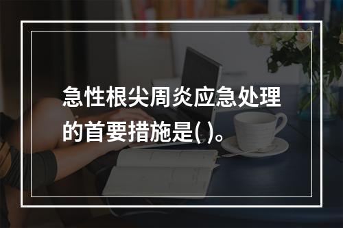 急性根尖周炎应急处理的首要措施是( )。