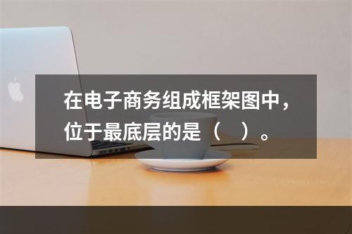 在电子商务组成框架图中，位于最底层的是（　）。