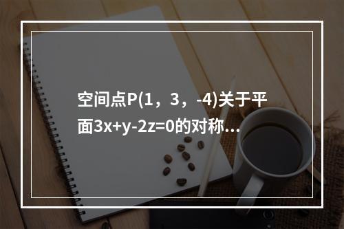 空间点P(1，3，-4)关于平面3x+y-2z=0的对称点是