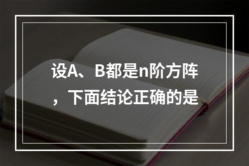 设A、B都是n阶方阵，下面结论正确的是