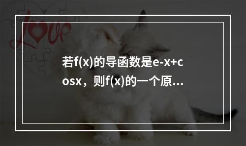 若f(x)的导函数是e-x+cosx，则f(x)的一个原函数