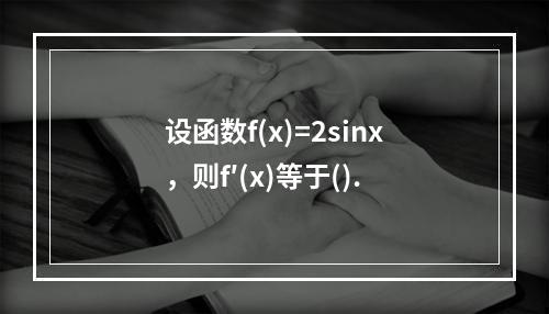 设函数f(x)=2sinx，则f′(x)等于().