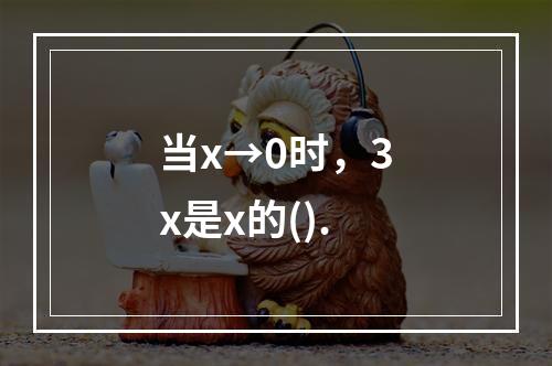 当x→0时，3x是x的().