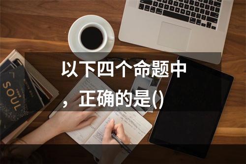 以下四个命题中，正确的是()