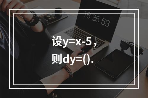 设y=x-5，则dy=().