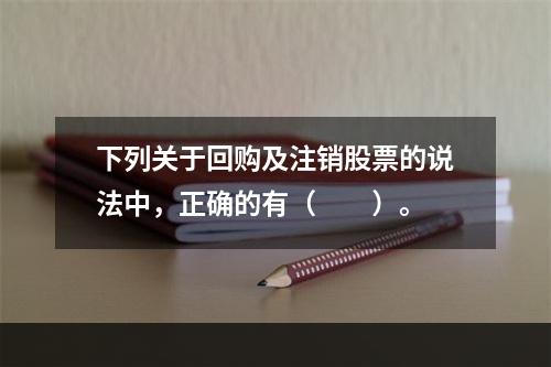 下列关于回购及注销股票的说法中，正确的有（　　）。