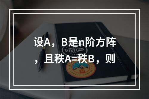 设A，B是n阶方阵，且秩A=秩B，则