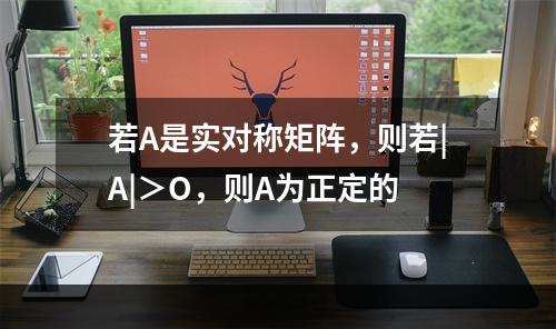 若A是实对称矩阵，则若|A|＞O，则A为正定的