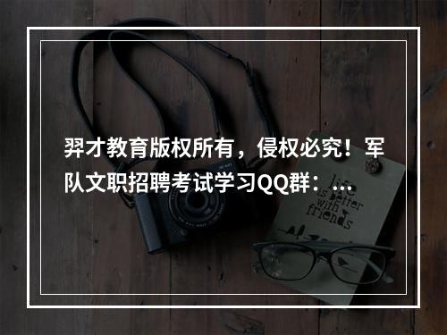 羿才教育版权所有，侵权必究！军队文职招聘考试学习QQ群：56