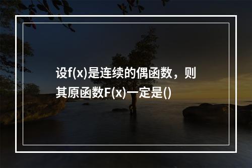 设f(x)是连续的偶函数，则其原函数F(x)一定是()