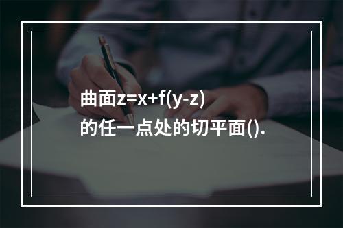 曲面z=x+f(y-z)的任一点处的切平面().