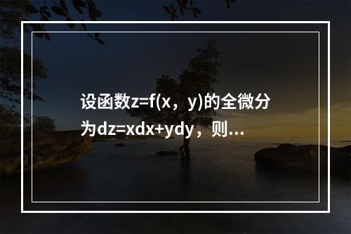 设函数z=f(x，y)的全微分为dz=xdx+ydy，则点(