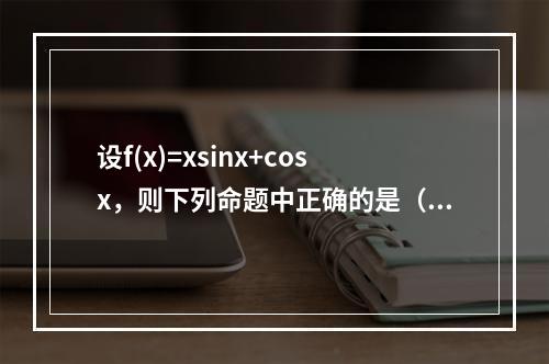 设f(x)=xsinx+cosx，则下列命题中正确的是（）。