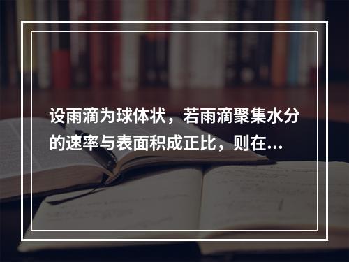 设雨滴为球体状，若雨滴聚集水分的速率与表面积成正比，则在雨滴