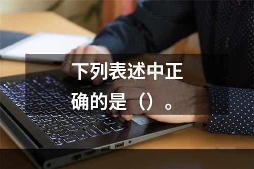 下列表述中正确的是（）。