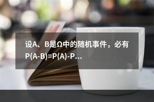 设A、B是Ω中的随机事件，必有P(A-B)=P(A)-P(B