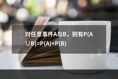 对任意事件A与B，则有P(A∪B)=P(A)+P(B)