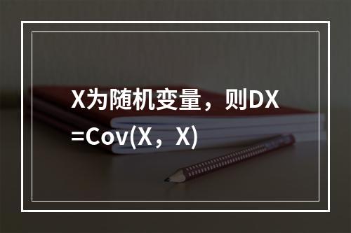 X为随机变量，则DX=Cov(X，X)