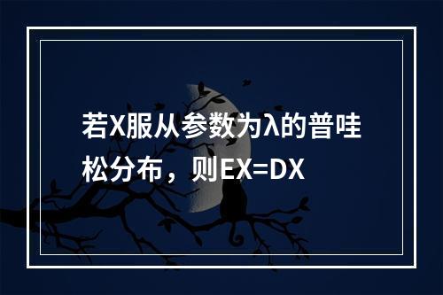 若X服从参数为λ的普哇松分布，则EX=DX