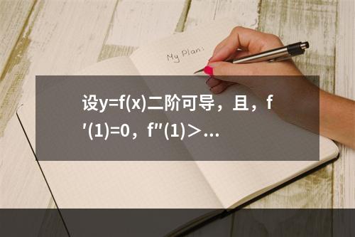 设y=f(x)二阶可导，且，f′(1)=0，f″(1)＞0，