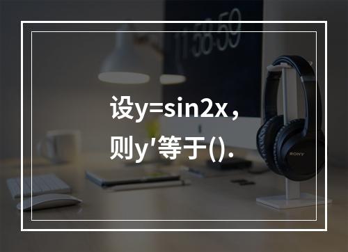 设y=sin2x，则y′等于().