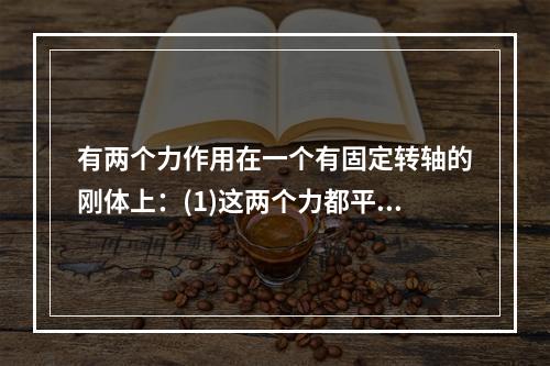 有两个力作用在一个有固定转轴的刚体上：(1)这两个力都平行于