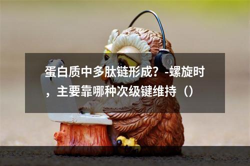 蛋白质中多肽链形成？-螺旋时，主要靠哪种次级键维持（）