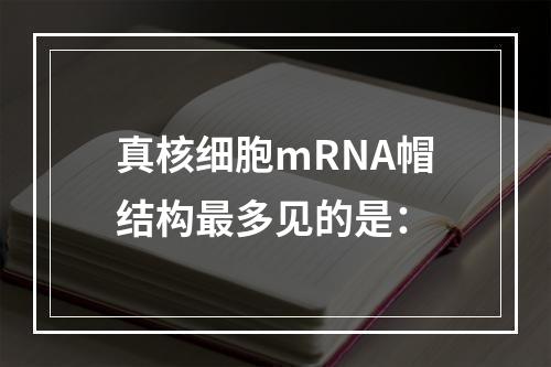 真核细胞mRNA帽结构最多见的是：