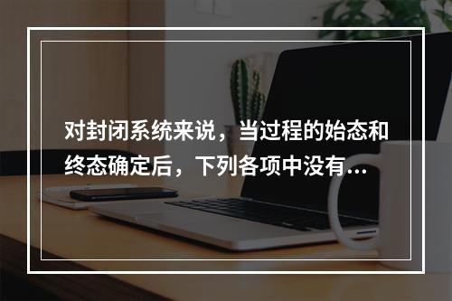 对封闭系统来说，当过程的始态和终态确定后，下列各项中没有确定