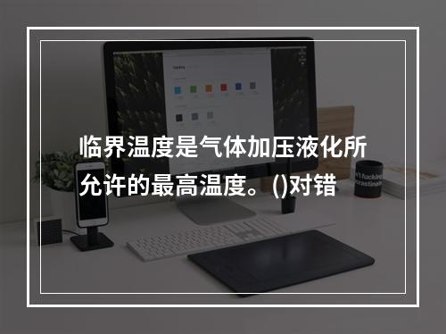 临界温度是气体加压液化所允许的最高温度。()对错