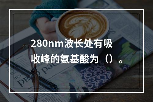 280nm波长处有吸收峰的氨基酸为（）。